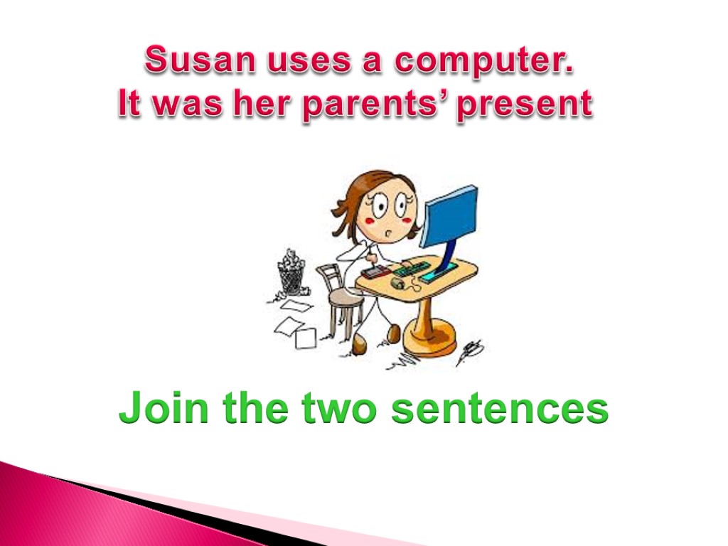 Susan uses a computer. It was her parents’ present Join the two sentences